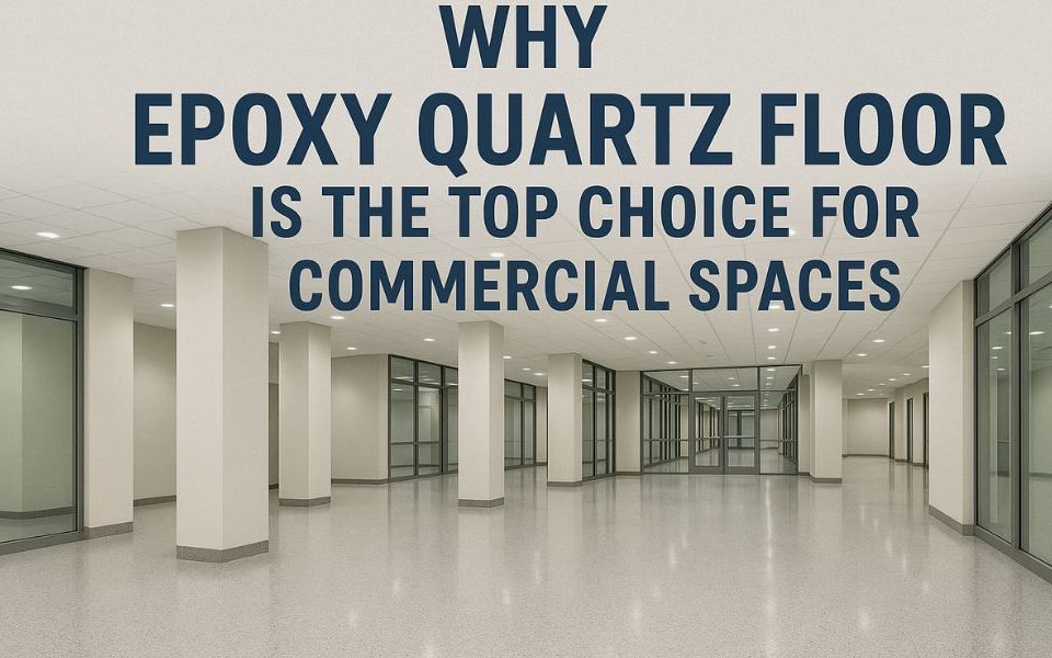 Why Quartz Epoxy Flooring Is the Top Choice for Commercial Spaces