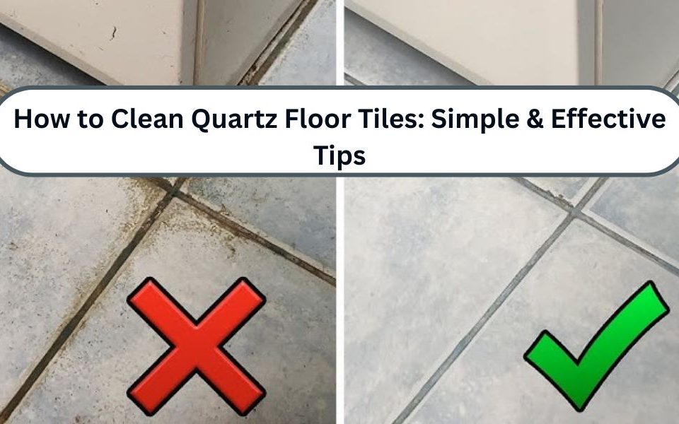 How to Clean Quartz Floor Tiles: Simple & Effective Tips
