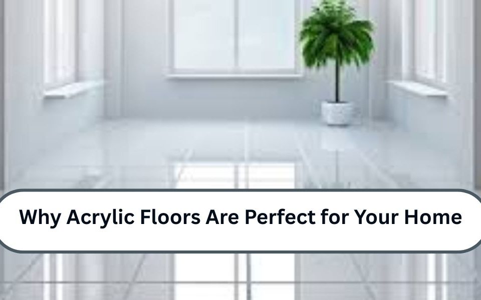 Why Acrylic Floors Are Perfect for Your Home